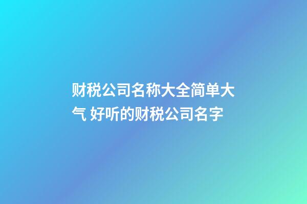 财税公司名称大全简单大气 好听的财税公司名字-第1张-公司起名-玄机派